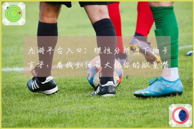 九游平台入口：理性分析当下抽卡玄学，看我如何最大化你的欧皇潜力