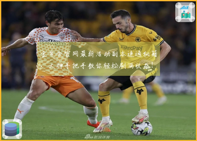 金年会官网最新活动副本速通秘籍，大神手把手教你轻松刷满收益！