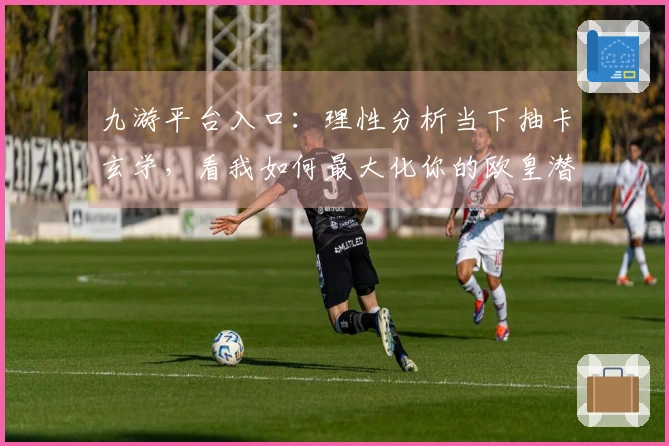 九游平台入口：理性分析当下抽卡玄学，看我如何最大化你的欧皇潜力