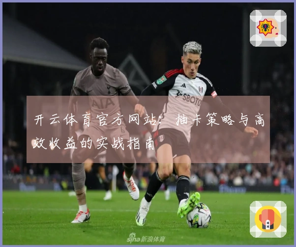 开云体育官方网站：抽卡策略与高效收益的实战指南