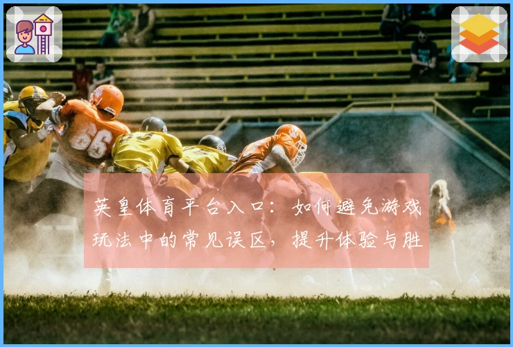 英皇体育平台入口：如何避免游戏玩法中的常见误区，提升体验与胜率