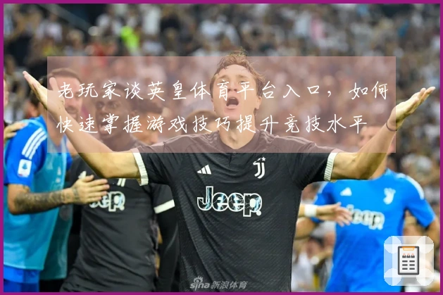 老玩家谈英皇体育平台入口，如何快速掌握游戏技巧提升竞技水平
