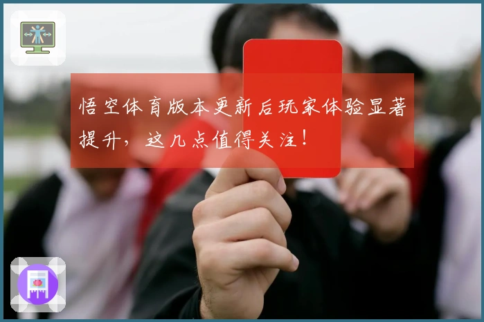 悟空体育版本更新后玩家体验显著提升，这几点值得关注！