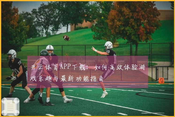 开云体育APP下载：如何高效体验游戏乐趣与最新功能指南