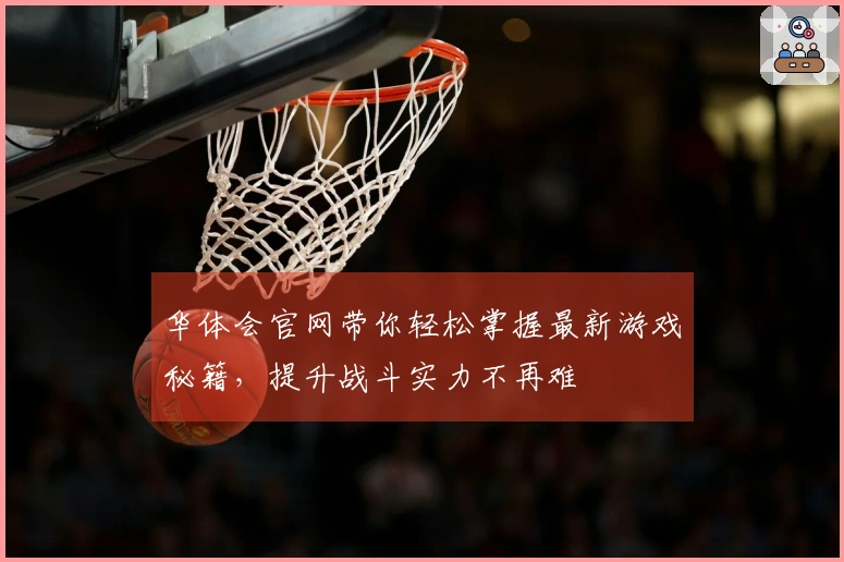 华体会官网带你轻松掌握最新游戏秘籍，提升战斗实力不再难