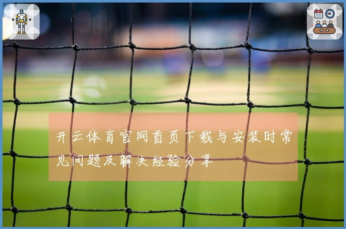 开云体育官网首页下载与安装时常见问题及解决经验分享