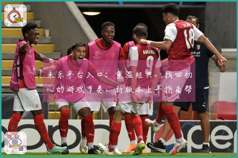 米乐平台入口：重温经典，找回初心的游戏节奏，新版本上手指南帮你轻松掌握！