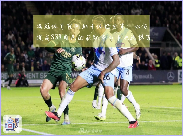 满冠体育官网抽卡体验分享：如何提高SSR角色的获取率与卡池选择策略