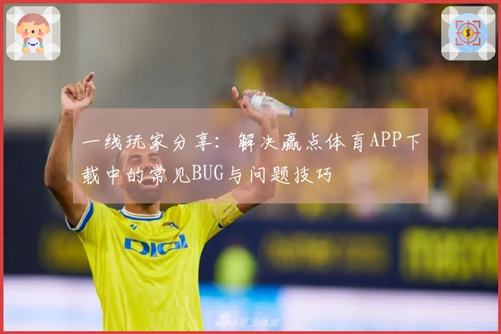 一线玩家分享：解决赢点体育APP下载中的常见BUG与问题技巧