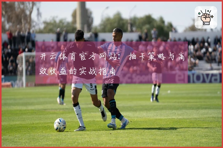 开云体育官方网站：抽卡策略与高效收益的实战指南